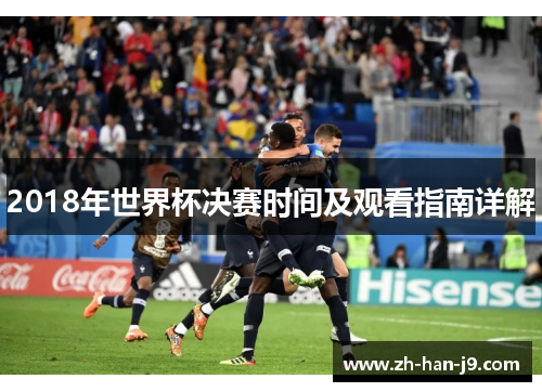 2018年世界杯决赛时间及观看指南详解 2018年世界杯决赛时间及观看指南详解