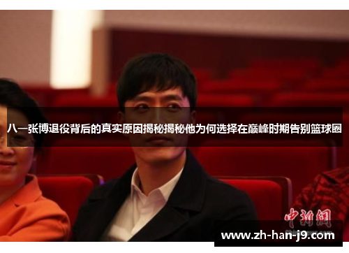 八一张博退役背后的真实原因揭秘揭秘他为何选择在巅峰时期告别篮球圈 八一张博退役背后的真实原因揭秘揭秘他为何选择在巅峰时期告别篮球圈
