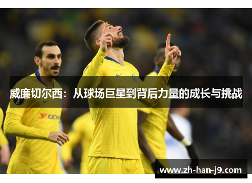 威廉切尔西：从球场巨星到背后力量的成长与挑战