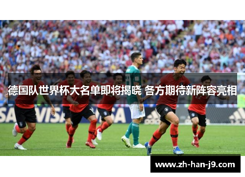 德国队世界杯大名单即将揭晓 各方期待新阵容亮相