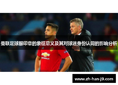 曼联足球服印章的象征意义及其对球迷身份认同的影响分析