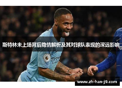 斯特林未上场背后隐情解析及其对球队表现的深远影响
