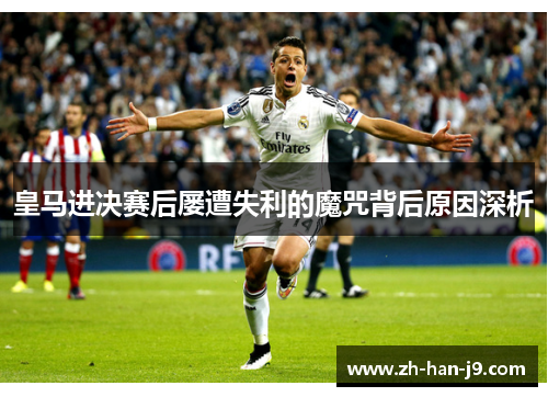 皇马进决赛后屡遭失利的魔咒背后原因深析 皇马进决赛后屡遭失利的魔咒背后原因深析