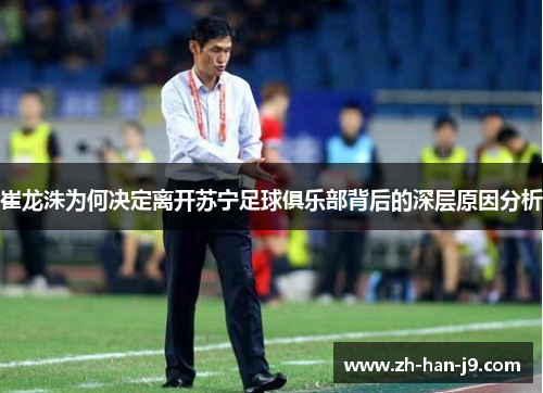 崔龙洙为何决定离开苏宁足球俱乐部背后的深层原因分析 崔龙洙为何决定离开苏宁足球俱乐部背后的深层原因分析