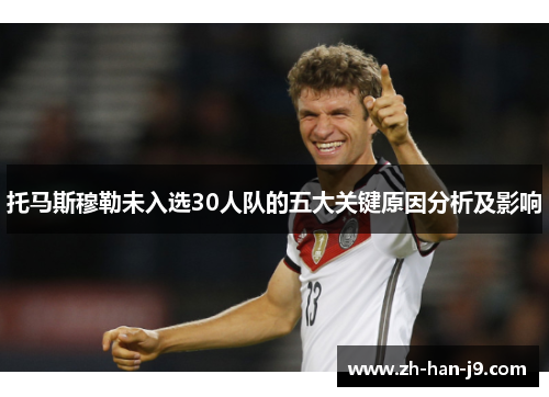 托马斯穆勒未入选30人队的五大关键原因分析及影响 托马斯穆勒未入选30人队的五大关键原因分析及影响