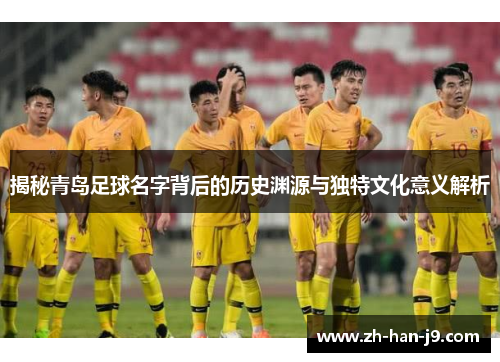 揭秘青岛足球名字背后的历史渊源与独特文化意义解析