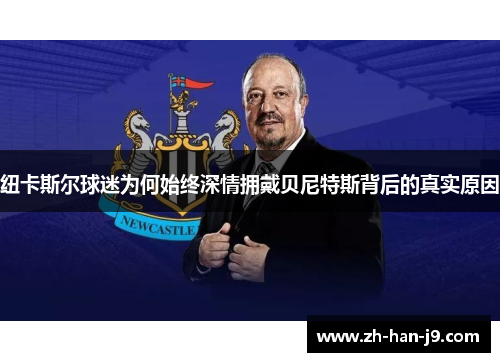 纽卡斯尔球迷为何始终深情拥戴贝尼特斯背后的真实原因
