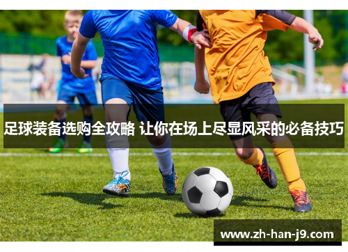 足球装备选购全攻略 让你在场上尽显风采的必备技巧