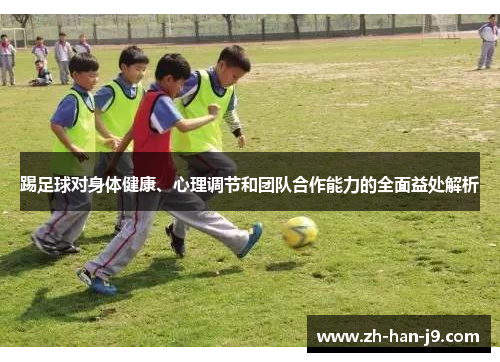 踢足球对身体健康、心理调节和团队合作能力的全面益处解析