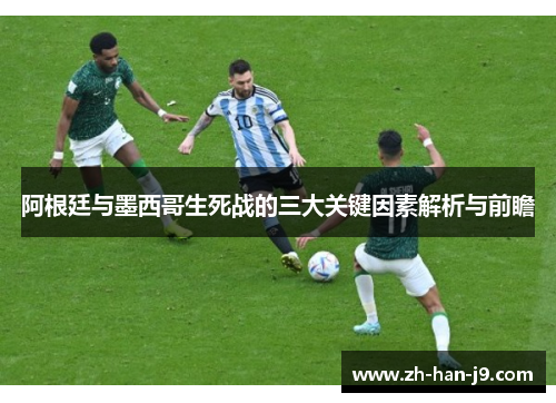 阿根廷与墨西哥生死战的三大关键因素解析与前瞻 阿根廷与墨西哥生死战的三大关键因素解析与前瞻