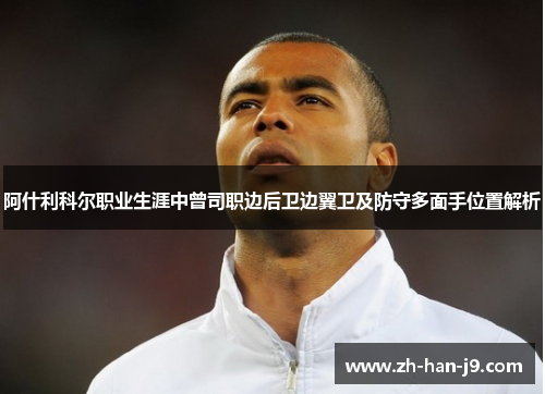 阿什利科尔职业生涯中曾司职边后卫边翼卫及防守多面手位置解析