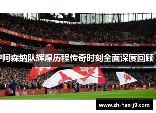 阿森纳队辉煌历程传奇时刻全面深度回顾
