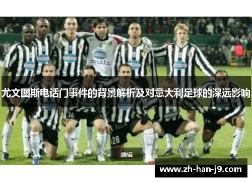 尤文图斯电话门事件的背景解析及对意大利足球的深远影响 尤文图斯电话门事件的背景解析及对意大利足球的深远影响