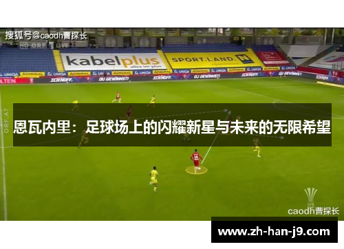 恩瓦内里：足球场上的闪耀新星与未来的无限希望