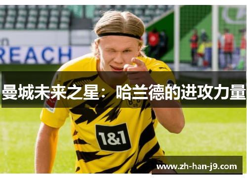曼城未来之星:哈兰德的进攻力量 曼城未来之星:哈兰德的进攻力量