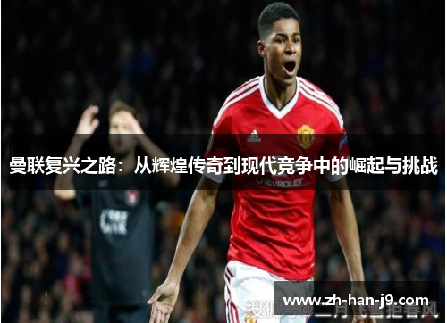 曼联复兴之路:从辉煌传奇到现代竞争中的崛起与挑战 曼联复兴之路:从辉煌传奇到现代竞争中的崛起与挑战
