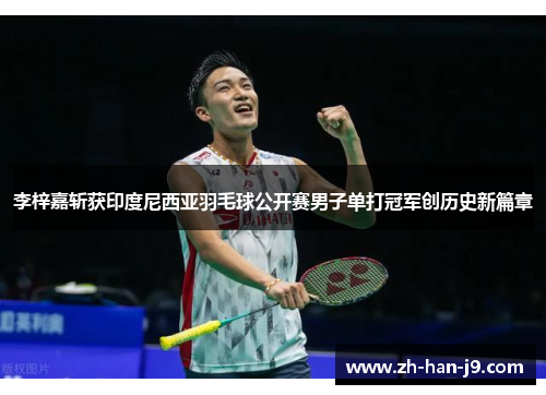 李梓嘉斩获印度尼西亚羽毛球公开赛男子单打冠军创历史新篇章 李梓嘉斩获印度尼西亚羽毛球公开赛男子单打冠军创历史新篇章