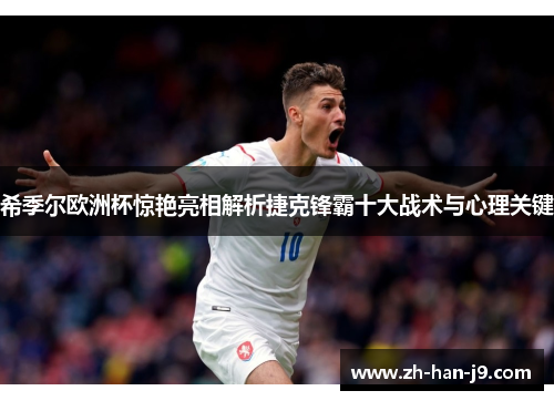 希季尔欧洲杯惊艳亮相解析捷克锋霸十大战术与心理关键 希季尔欧洲杯惊艳亮相解析捷克锋霸十大战术与心理关键