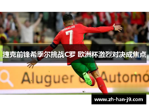 捷克前锋希季尔挑战C罗 欧洲杯激烈对决成焦点 捷克前锋希季尔挑战C罗 欧洲杯激烈对决成焦点