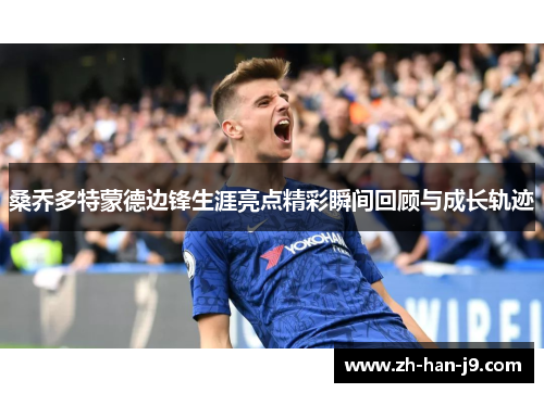 桑乔多特蒙德边锋生涯亮点精彩瞬间回顾与成长轨迹 桑乔多特蒙德边锋生涯亮点精彩瞬间回顾与成长轨迹