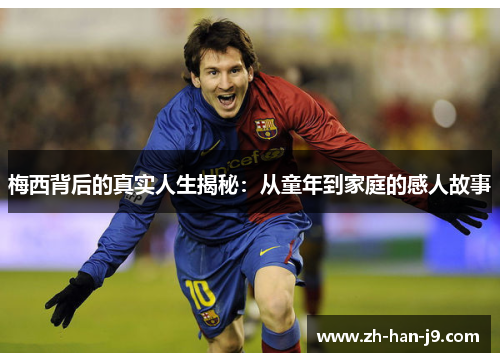 梅西背后的真实人生揭秘:从童年到家庭的感人故事 梅西背后的真实人生揭秘:从童年到家庭的感人故事