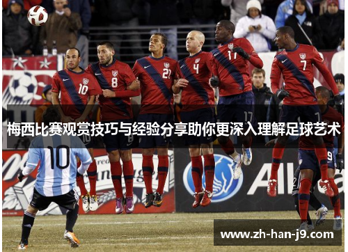 梅西比赛观赏技巧与经验分享助你更深入理解足球艺术 梅西比赛观赏技巧与经验分享助你更深入理解足球艺术