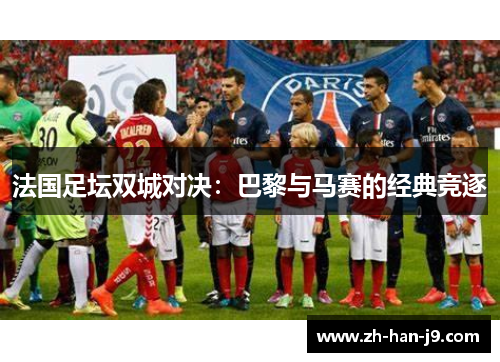 法国足坛双城对决:巴黎与马赛的经典竞逐 法国足坛双城对决:巴黎与马赛的经典竞逐