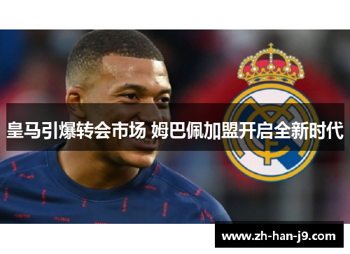 皇马引爆转会市场 姆巴佩加盟开启全新时代 皇马引爆转会市场 姆巴佩加盟开启全新时代