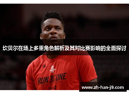 坎贝尔在场上多重角色解析及其对比赛影响的全面探讨 坎贝尔在场上多重角色解析及其对比赛影响的全面探讨
