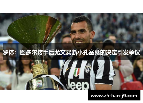 罗体:图多尔接手后尤文买断小孔塞桑的决定引发争议 罗体:图多尔接手后尤文买断小孔塞桑的决定引发争议