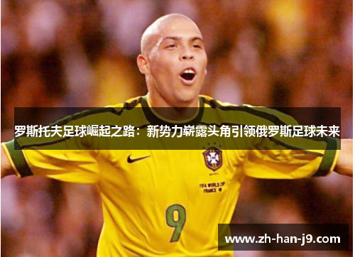 罗斯托夫足球崛起之路:新势力崭露头角引领俄罗斯足球未来 罗斯托夫足球崛起之路:新势力崭露头角引领俄罗斯足球未来