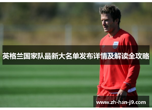 英格兰国家队最新大名单发布详情及解读全攻略