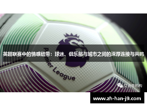 英超联赛中的情感纽带:球迷、俱乐部与城市之间的深厚连接与共鸣 英超联赛中的情感纽带:球迷、俱乐部与城市之间的深厚连接与共鸣