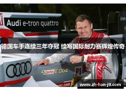 德国车手连续三年夺冠 续写国际耐力赛辉煌传奇 德国车手连续三年夺冠 续写国际耐力赛辉煌传奇