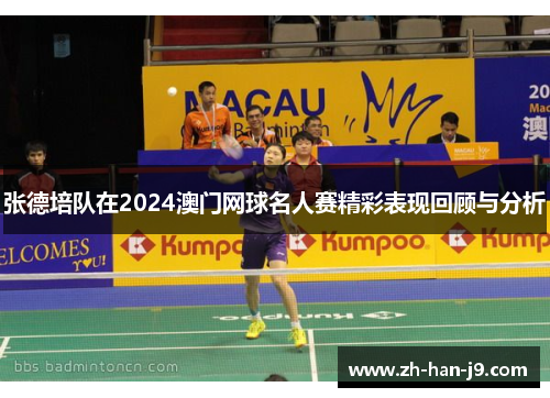 张德培队在2024澳门网球名人赛精彩表现回顾与分析 张德培队在2024澳门网球名人赛精彩表现回顾与分析