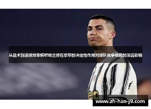 从战术到进球效率解析哈兰德在意甲的决定性作用对球队竞争格局的深远影响