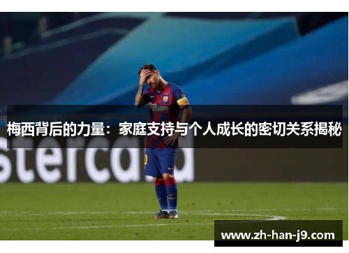 梅西背后的力量：家庭支持与个人成长的密切关系揭秘