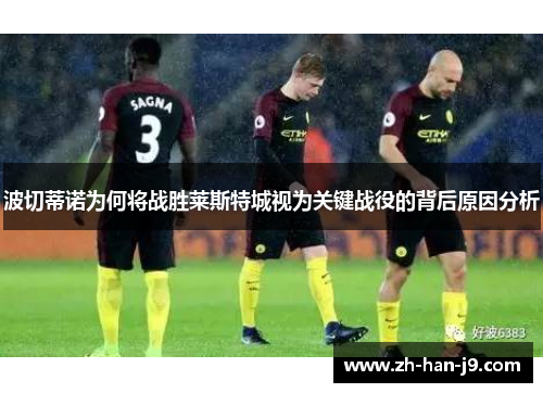 波切蒂诺为何将战胜莱斯特城视为关键战役的背后原因分析