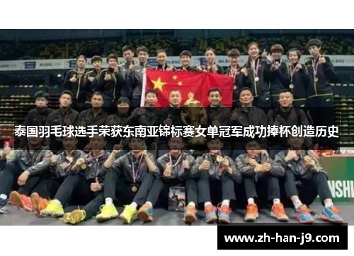 泰国羽毛球选手荣获东南亚锦标赛女单冠军成功捧杯创造历史