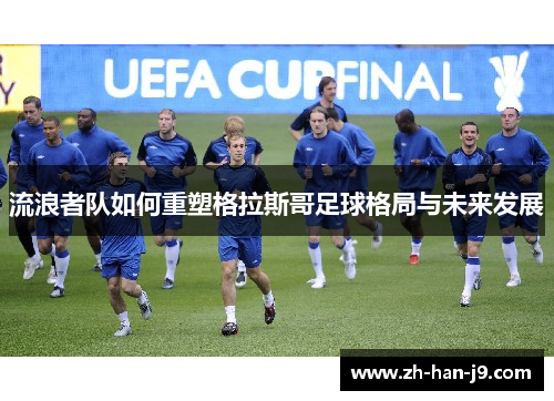 流浪者队如何重塑格拉斯哥足球格局与未来发展