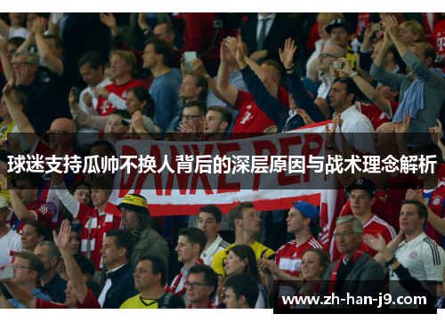 球迷支持瓜帅不换人背后的深层原因与战术理念解析