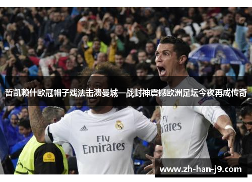 哲凯赖什欧冠帽子戏法击溃曼城一战封神震撼欧洲足坛今夜再成传奇