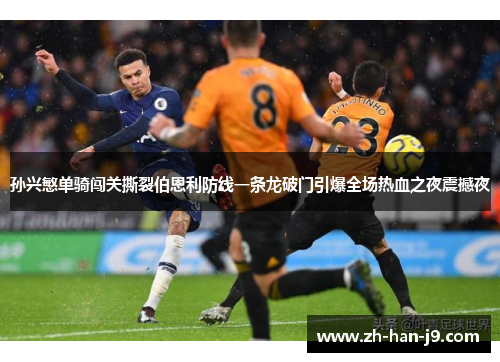 孙兴慜单骑闯关撕裂伯恩利防线一条龙破门引爆全场热血之夜震撼夜