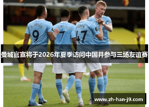 曼城官宣将于2026年夏季访问中国并参与三场友谊赛 曼城官宣将于2026年夏季访问中国并参与三场友谊赛
