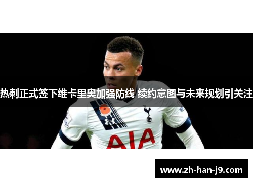 热刺正式签下维卡里奥加强防线 续约意图与未来规划引关注