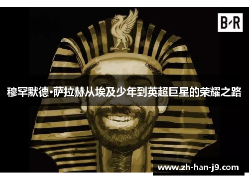 穆罕默德·萨拉赫从埃及少年到英超巨星的荣耀之路