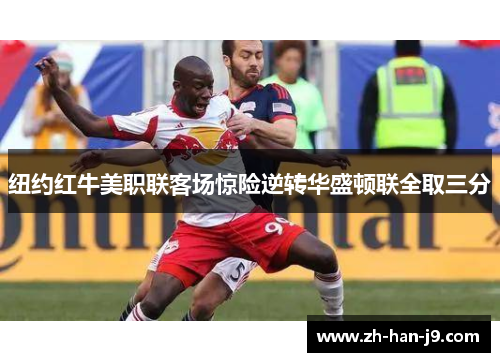 纽约红牛美职联客场惊险逆转华盛顿联全取三分