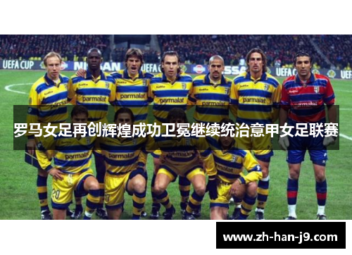 罗马女足再创辉煌成功卫冕继续统治意甲女足联赛