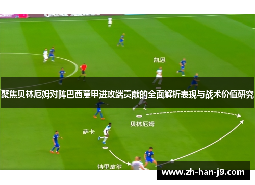 聚焦贝林厄姆对阵巴西意甲进攻端贡献的全面解析表现与战术价值研究