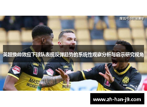 英超换帅效应下球队表现反弹趋势的系统性观察分析与启示研究视角 英超换帅效应下球队表现反弹趋势的系统性观察分析与启示研究视角